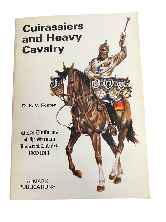 Cuirassiers and Heavy Cavalry: Dress Uniforms of the German Imperial Cavalry, 1900-1914 by D. S. V. Fosten